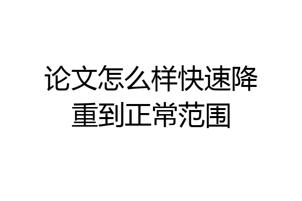 论文怎么样快速降重到正常范围