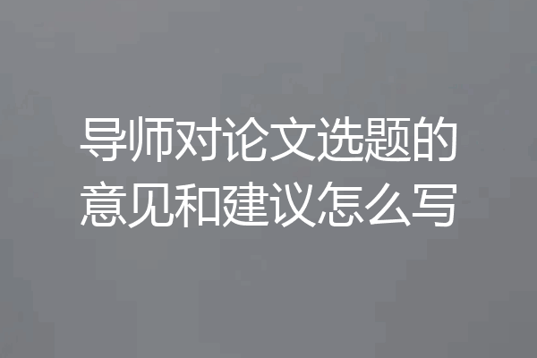 导师对论文选题的意见和建议怎么写