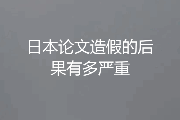 日本论文造假的后果有多严重