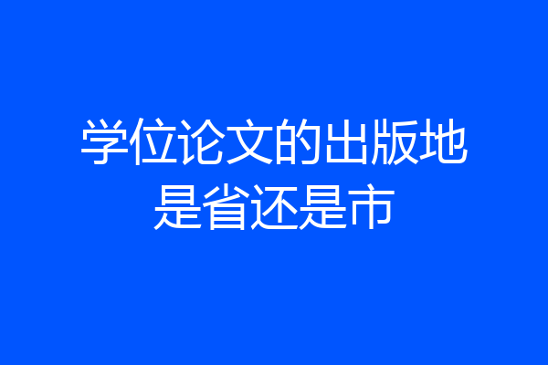 学位论文的出版地是省还是市