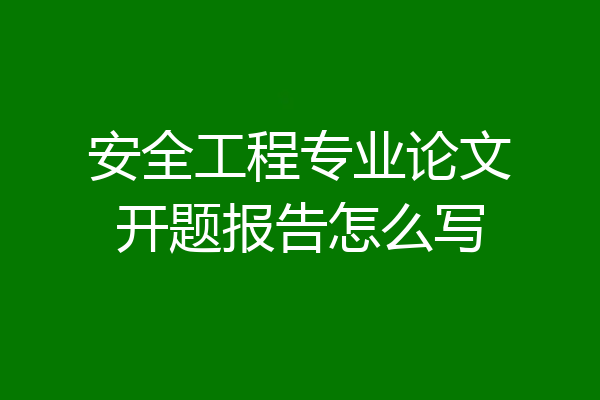 安全工程专业论文开题报告怎么写