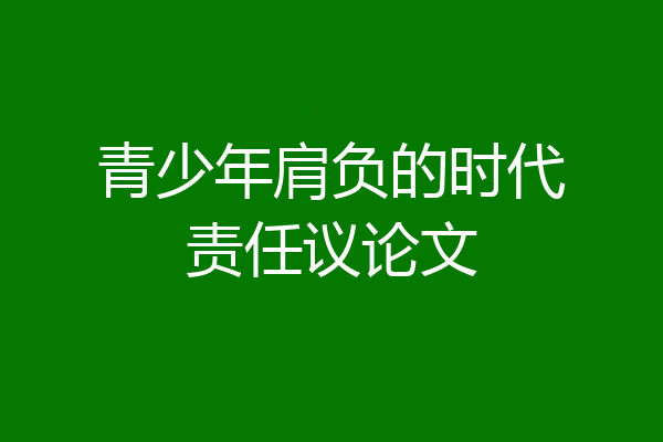 青少年肩负的时代责任议论文