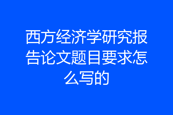 西方经济学研究报告论文题目要求怎么写的