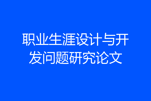 职业生涯设计与开发问题研究论文