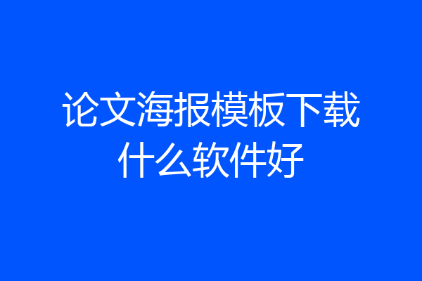 论文海报模板下载什么软件好