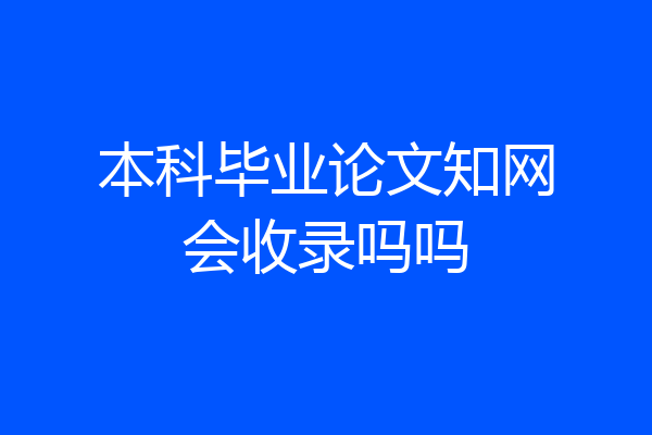 本科毕业论文知网会收录吗吗