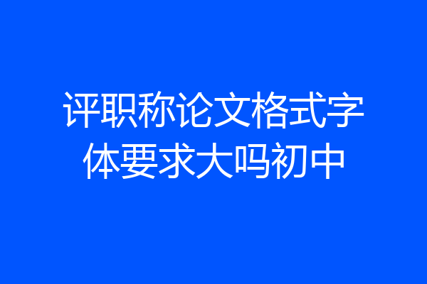 评职称论文格式字体要求大吗初中