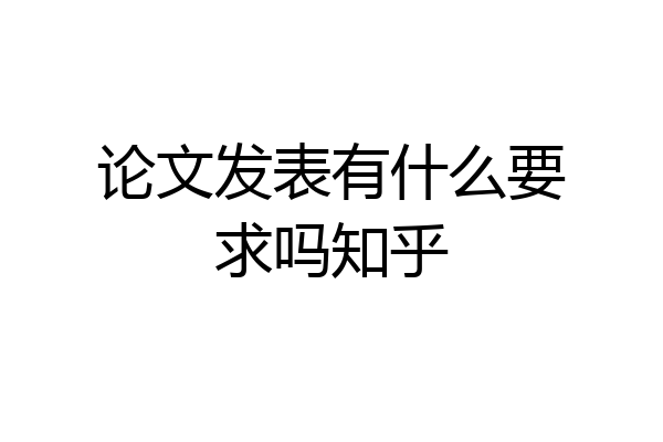 论文发表有什么要求吗知乎