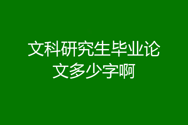 文科研究生毕业论文多少字啊
