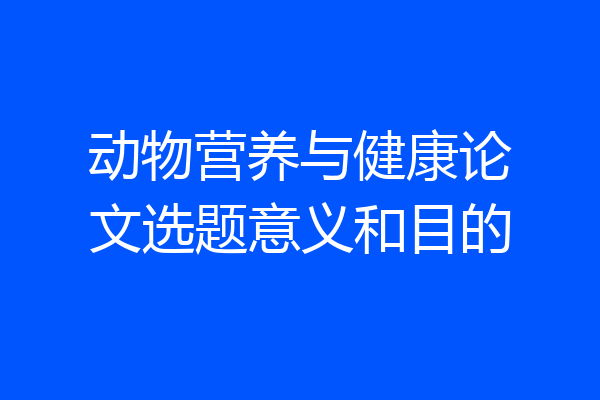 动物营养与健康论文选题意义和目的