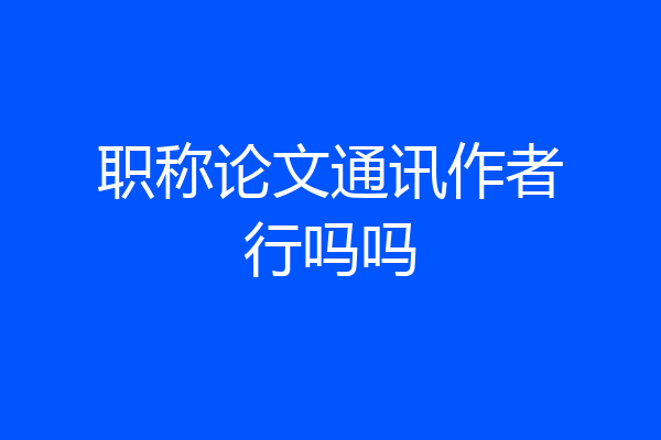 职称论文通讯作者行吗吗