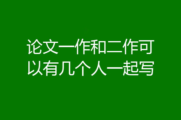 论文一作和二作可以有几个人一起写