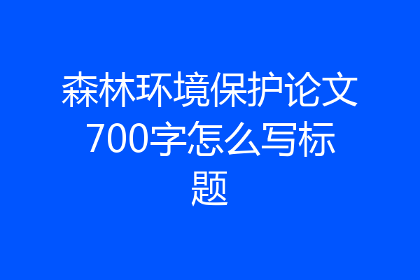 森林环境保护论文700字怎么写标题