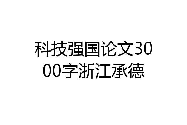 科技强国论文3000字浙江承德