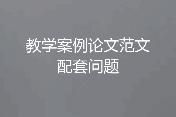 教学案例论文范文配套问题
