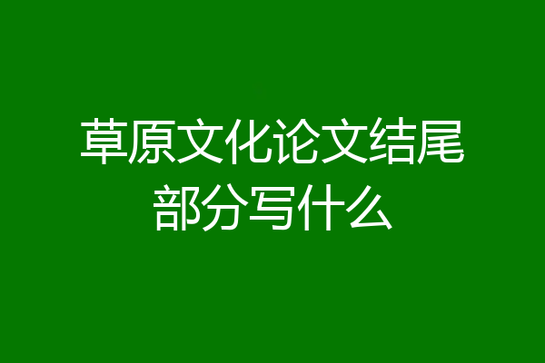 草原文化论文结尾部分写什么