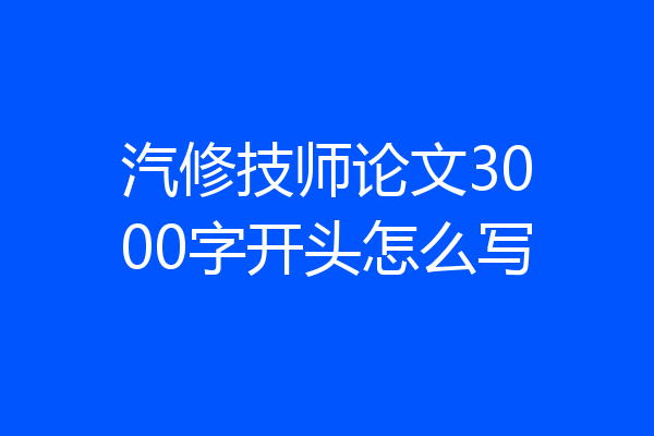 汽修技师论文3000字开头怎么写