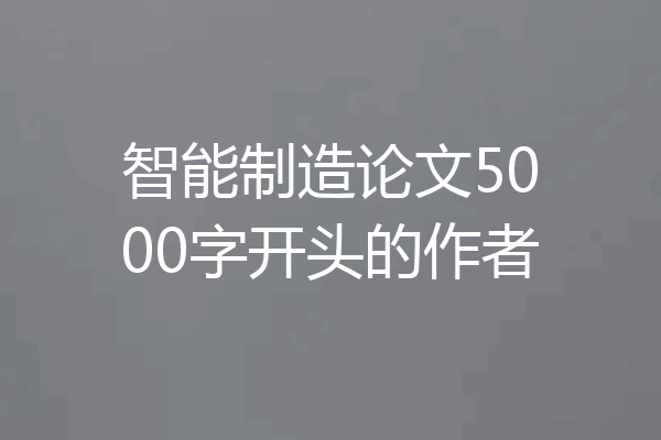 智能制造论文5000字开头的作者