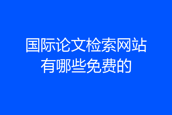 国际论文检索网站有哪些免费的