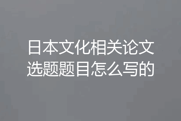 日本文化相关论文选题题目怎么写的