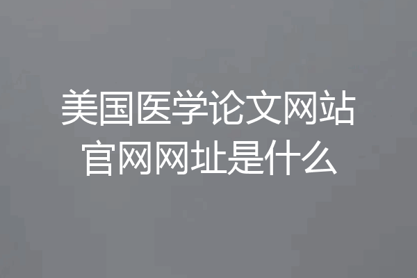 美国医学论文网站官网网址是什么