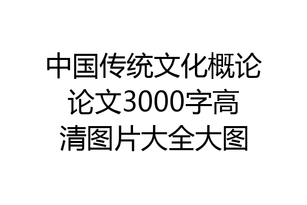 中国传统文化概论论文3000字高清图片大全大图