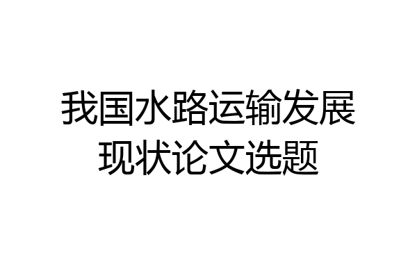 我国水路运输发展现状论文选题