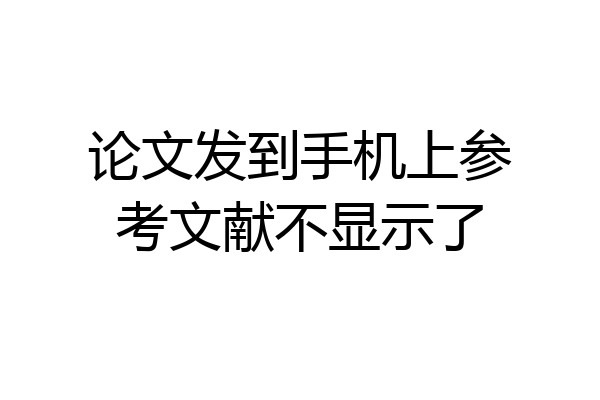 论文发到手机上参考文献不显示了