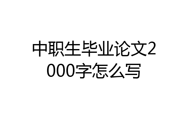 中职生毕业论文2000字怎么写