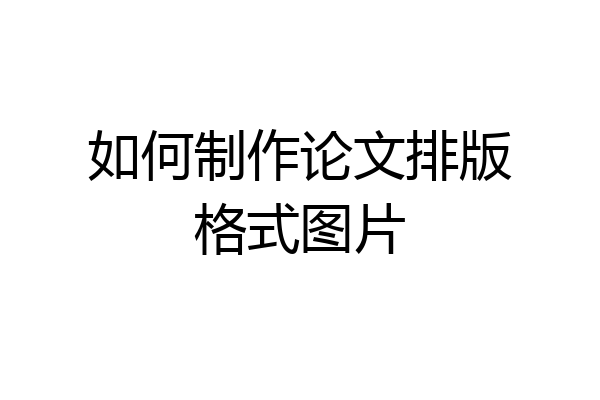 如何制作论文排版格式图片