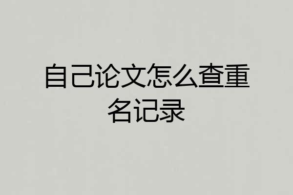 自己论文怎么查重名记录