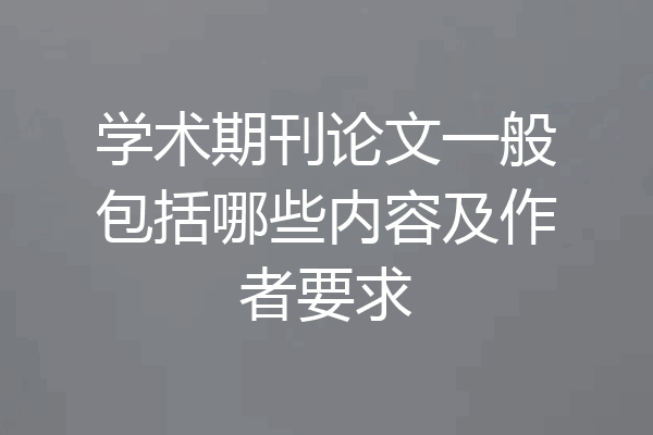 学术期刊论文一般包括哪些内容及作者要求