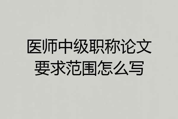 医师中级职称论文要求范围怎么写