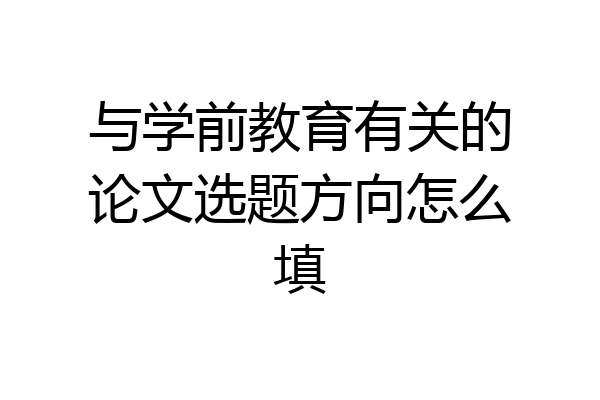 与学前教育有关的论文选题方向怎么填