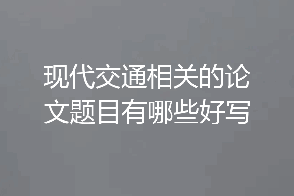 现代交通相关的论文题目有哪些好写