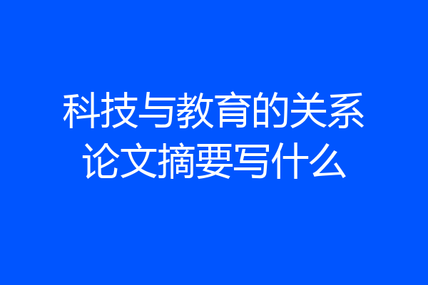 科技与教育的关系论文摘要写什么