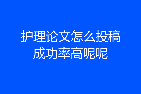 护理论文怎么投稿成功率高呢呢
