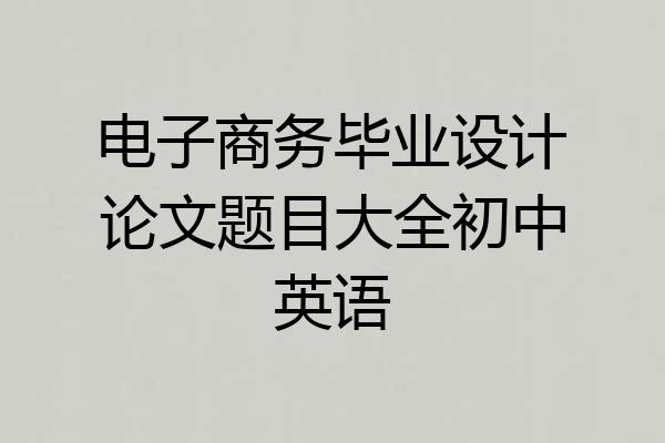 电子商务毕业设计论文题目大全初中英语