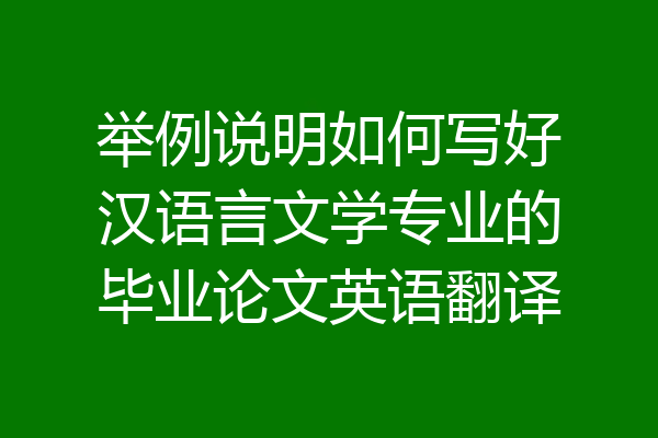 举例说明如何写好汉语言文学专业的毕业论文英语翻译