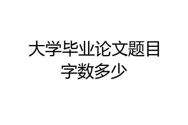 大学毕业论文题目字数多少