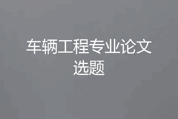 车辆工程专业论文选题