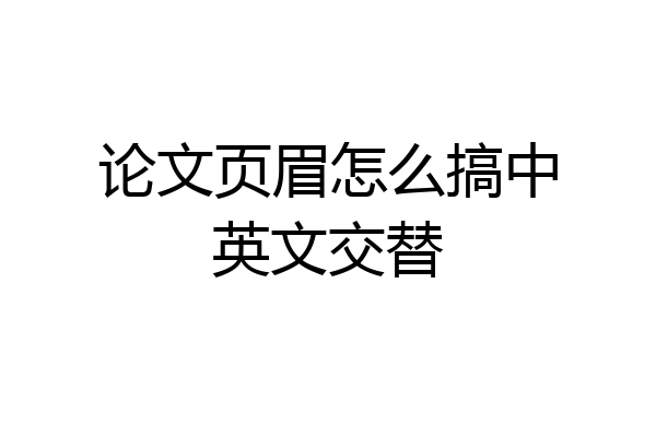 论文页眉怎么搞中英文交替