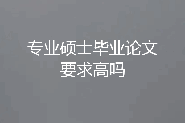 专业硕士毕业论文要求高吗