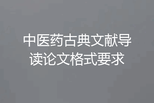 中医药古典文献导读论文格式要求