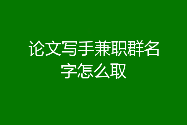 论文写手兼职群名字怎么取