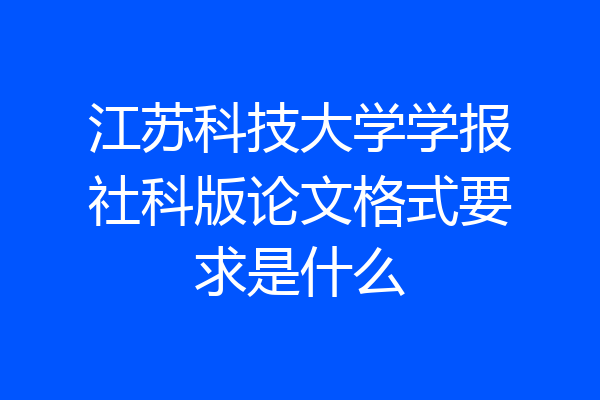 江苏科技大学学报社科版论文格式要求是什么