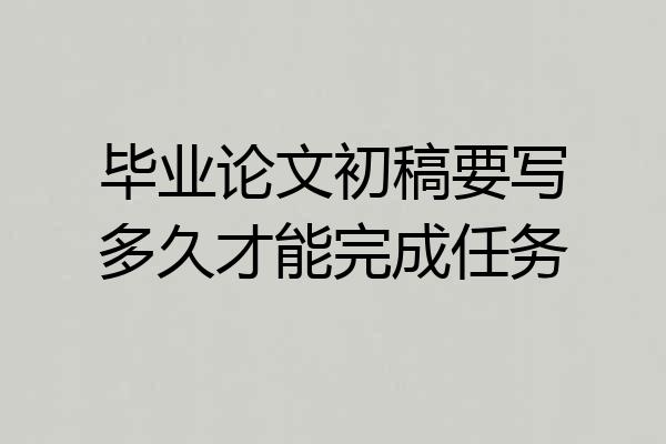 毕业论文初稿要写多久才能完成任务