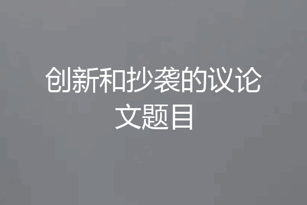 创新和抄袭的议论文题目