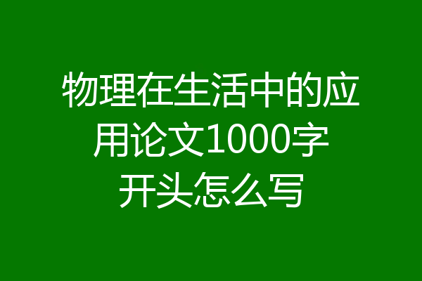 物理在生活中的应用论文1000字开头怎么写