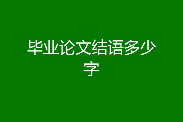 毕业论文结语多少字